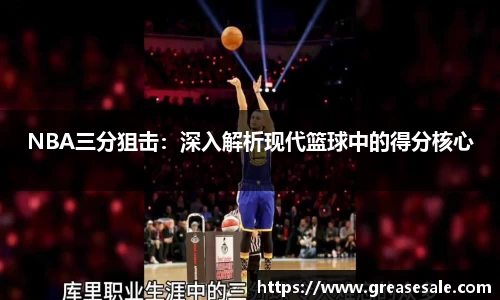 NBA三分狙击：深入解析现代篮球中的得分核心