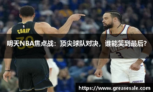 明天NBA焦点战：顶尖球队对决，谁能笑到最后？